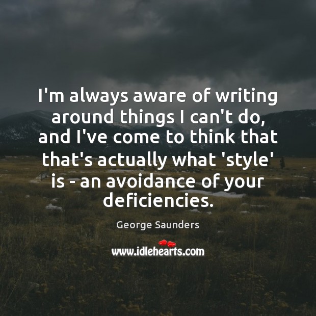 I’m always aware of writing around things I can’t do, and I’ve George Saunders Picture Quote
