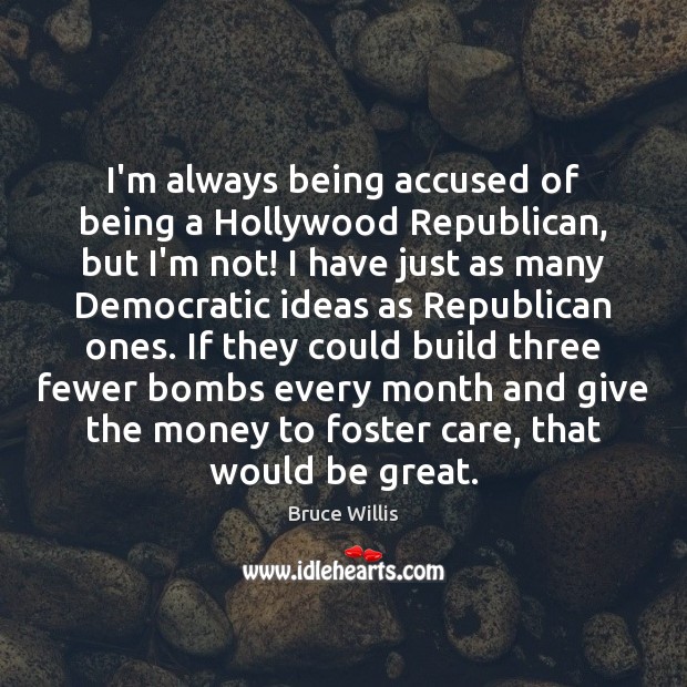 I’m always being accused of being a Hollywood Republican, but I’m not! Bruce Willis Picture Quote