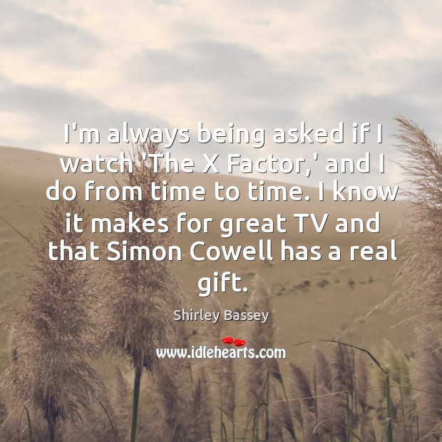 I’m always being asked if I watch ‘The X Factor,’ and Shirley Bassey Picture Quote