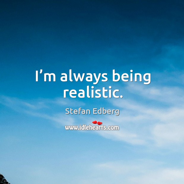 I’m always being realistic. Stefan Edberg Picture Quote