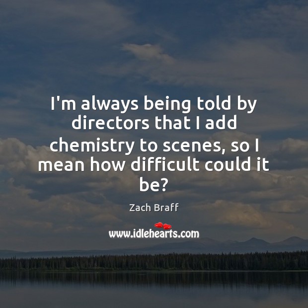 I’m always being told by directors that I add chemistry to scenes, Zach Braff Picture Quote