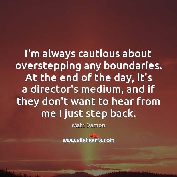 I’m always cautious about overstepping any boundaries. At the end of the Matt Damon Picture Quote