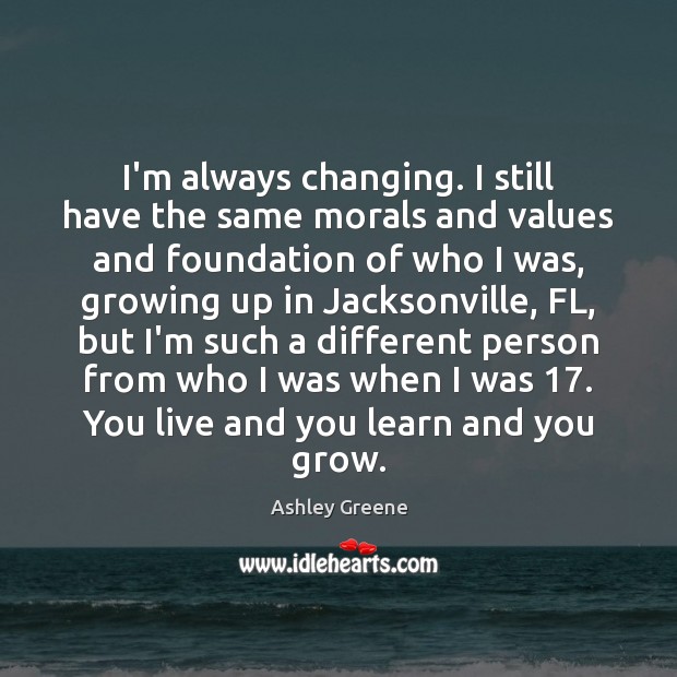 I’m always changing. I still have the same morals and values and Ashley Greene Picture Quote