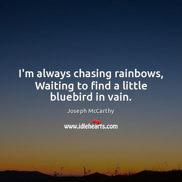 I’m always chasing rainbows, Waiting to find a little bluebird in vain. 