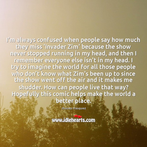 I’m always confused when people say how much they miss ‘Invader Zim’ Jhonen Vasquez Picture Quote