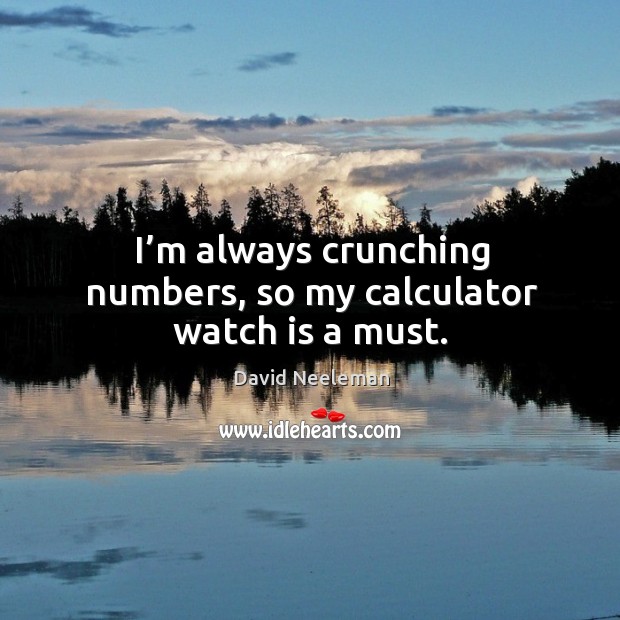 I’m always crunching numbers, so my calculator watch is a must. David Neeleman Picture Quote