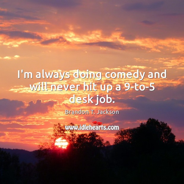I’m always doing comedy and will never hit up a 9-to-5 desk job. Brandon T. Jackson Picture Quote