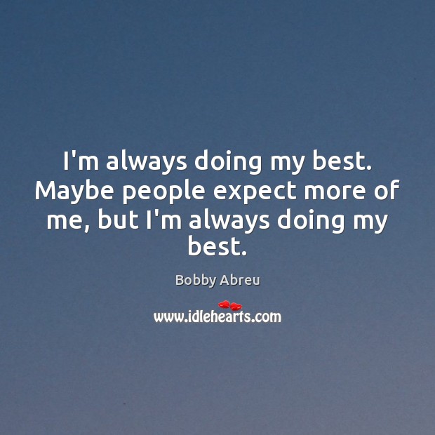 I’m always doing my best. Maybe people expect more of me, but I’m always doing my best. Bobby Abreu Picture Quote