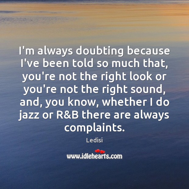 I’m always doubting because I’ve been told so much that, you’re not Ledisi Picture Quote