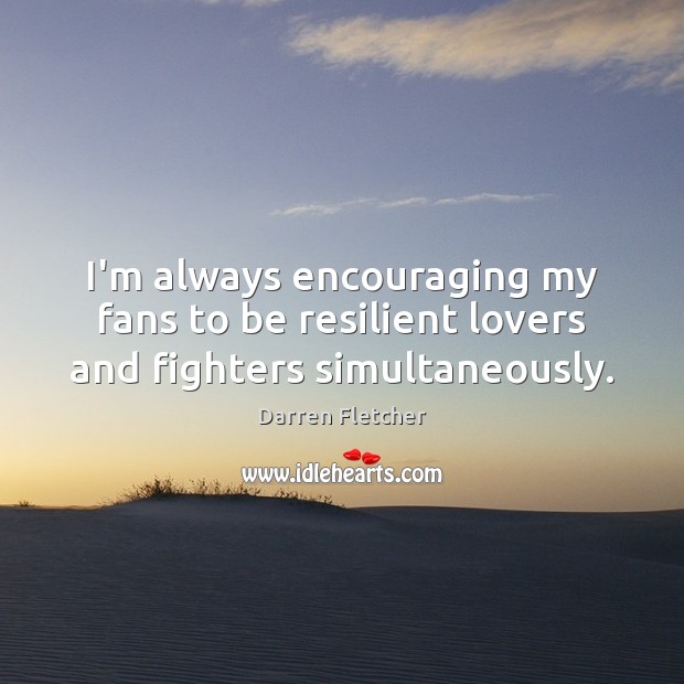 I’m always encouraging my fans to be resilient lovers and fighters simultaneously. Darren Fletcher Picture Quote