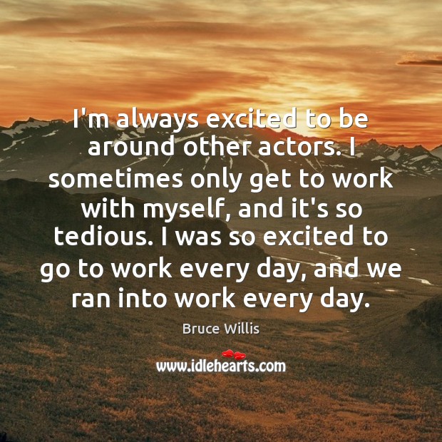 I’m always excited to be around other actors. I sometimes only get Bruce Willis Picture Quote