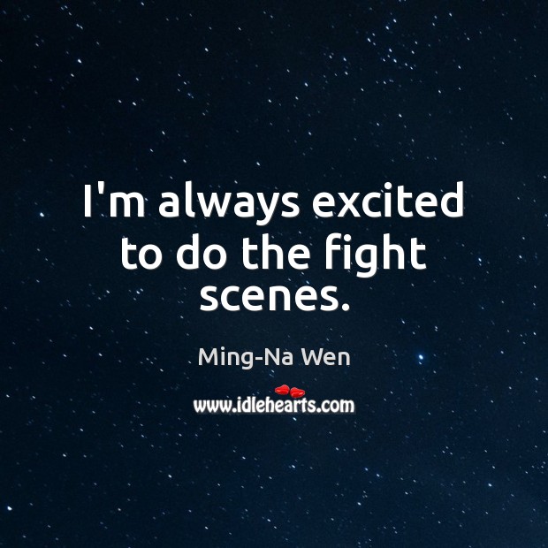 I’m always excited to do the fight scenes. Ming-Na Wen Picture Quote