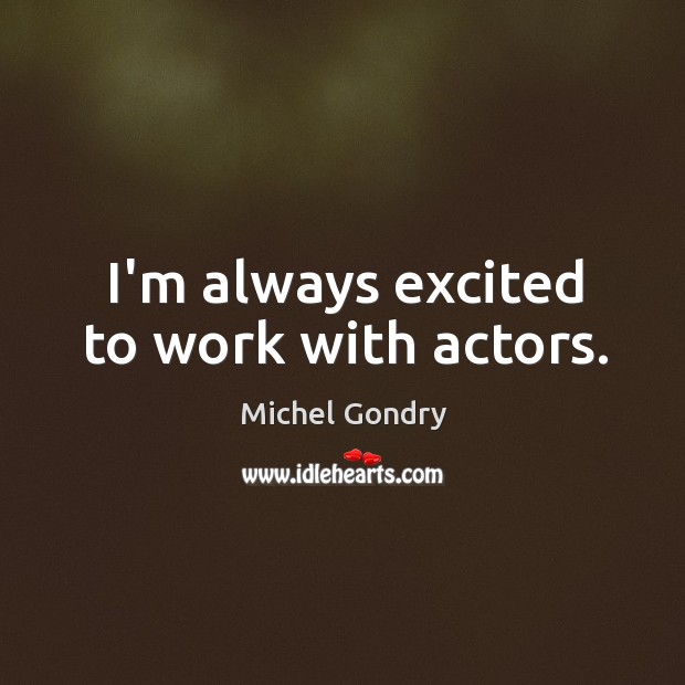 I’m always excited to work with actors. Michel Gondry Picture Quote