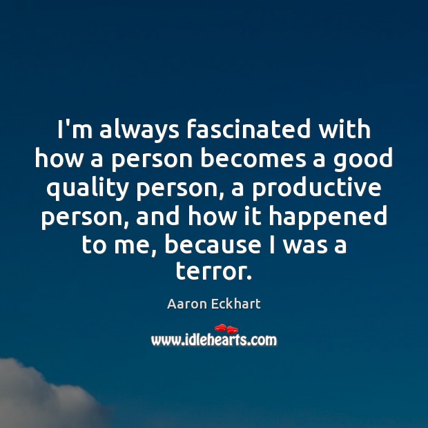 I’m always fascinated with how a person becomes a good quality person, Aaron Eckhart Picture Quote