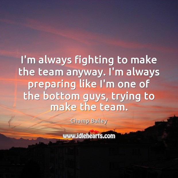I’m always fighting to make the team anyway. I’m always preparing like Champ Bailey Picture Quote