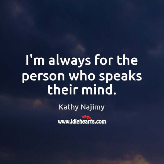 I’m always for the person who speaks their mind. Kathy Najimy Picture Quote
