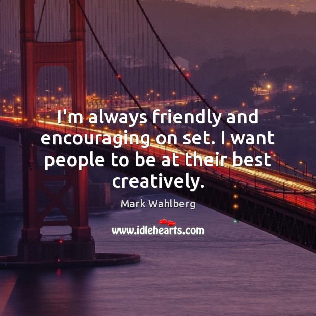 I’m always friendly and encouraging on set. I want people to be at their best creatively. Mark Wahlberg Picture Quote