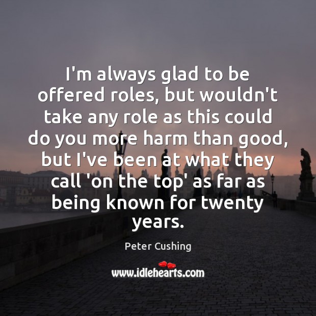 I’m always glad to be offered roles, but wouldn’t take any role Peter Cushing Picture Quote