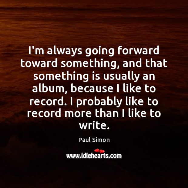 I’m always going forward toward something, and that something is usually an Paul Simon Picture Quote
