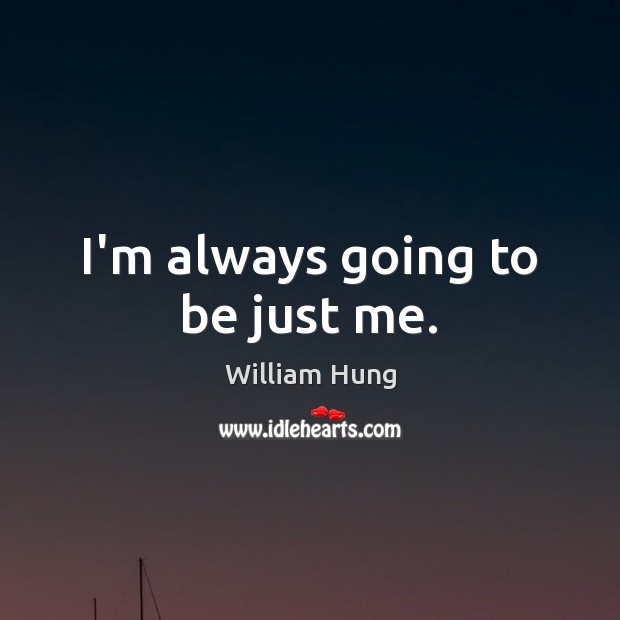 I’m always going to be just me. William Hung Picture Quote