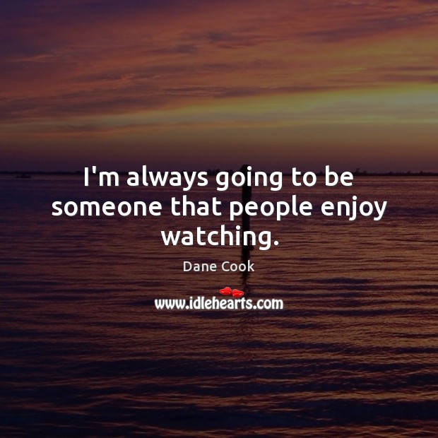 I’m always going to be someone that people enjoy watching. Dane Cook Picture Quote