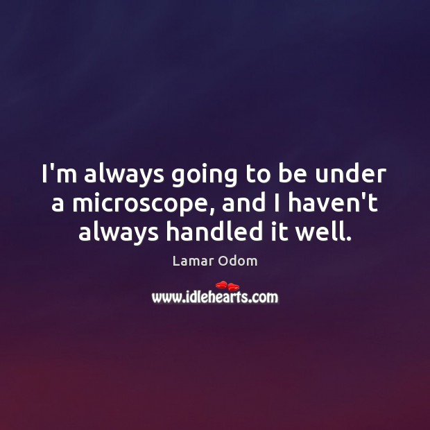 I’m always going to be under a microscope, and I haven’t always handled it well. Image