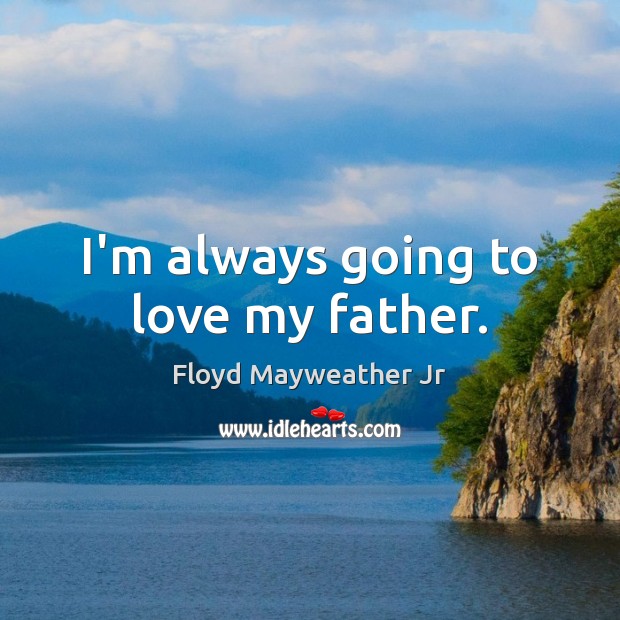 I’m always going to love my father. Floyd Mayweather Jr Picture Quote