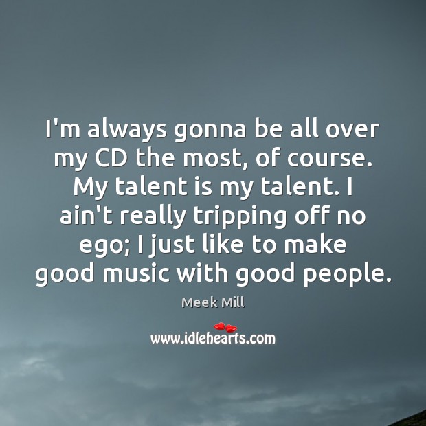 I’m always gonna be all over my CD the most, of course. Meek Mill Picture Quote