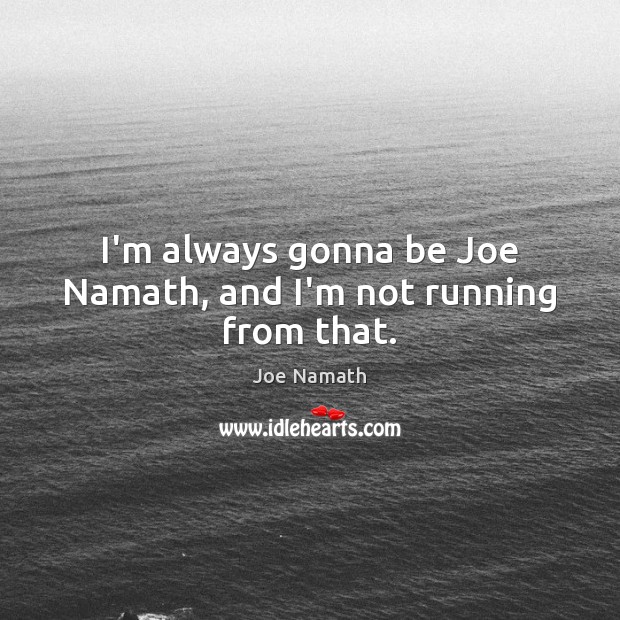 I’m always gonna be Joe Namath, and I’m not running from that. Joe Namath Picture Quote