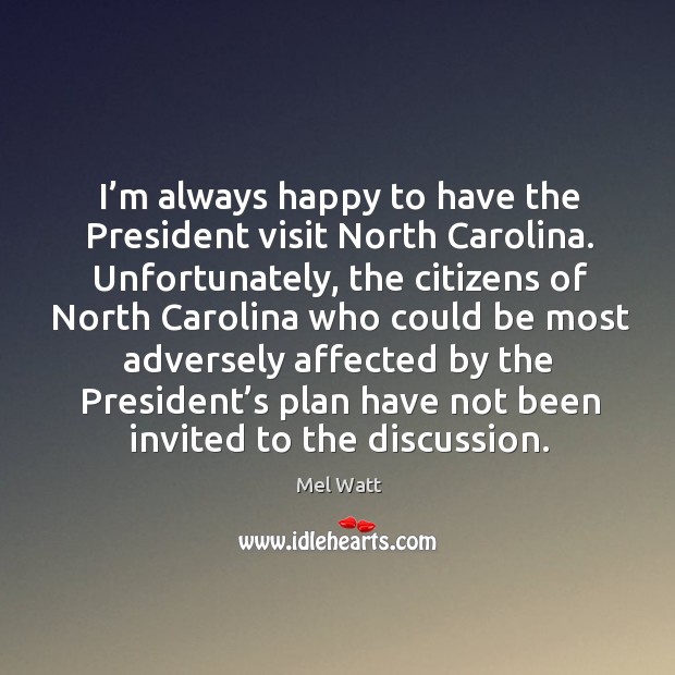 I’m always happy to have the president visit north carolina. Unfortunately, the citizens of Mel Watt Picture Quote
