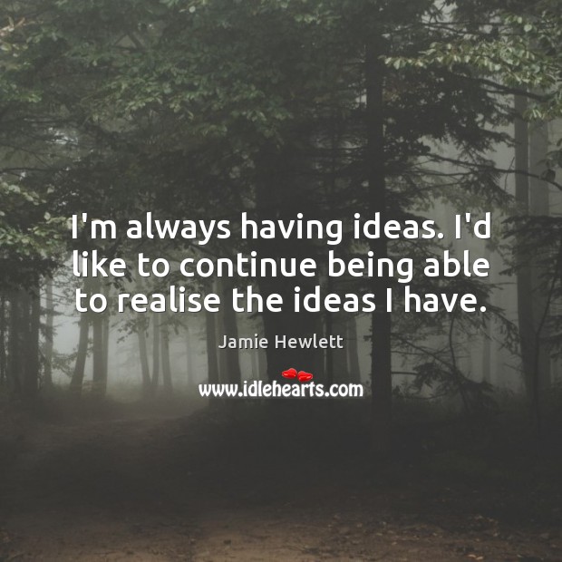 I’m always having ideas. I’d like to continue being able to realise the ideas I have. Jamie Hewlett Picture Quote