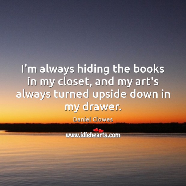 I’m always hiding the books in my closet, and my art’s always Image