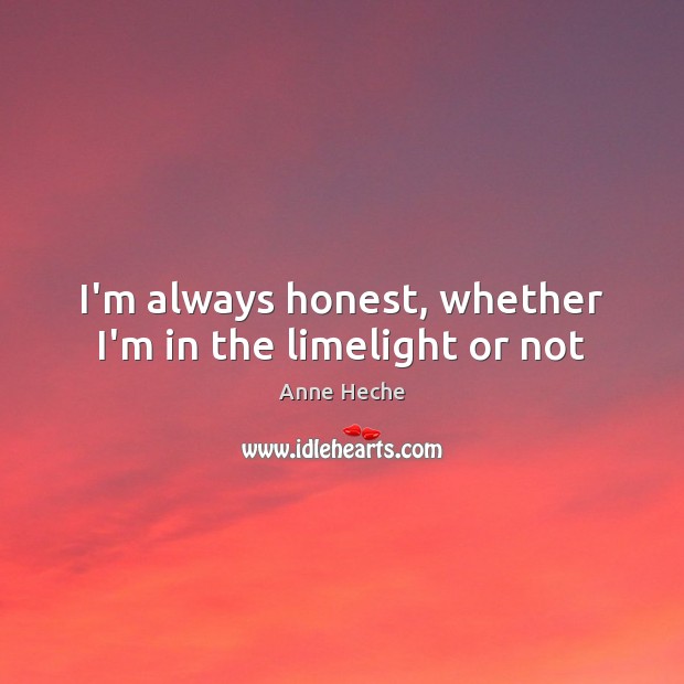 I’m always honest, whether I’m in the limelight or not Anne Heche Picture Quote