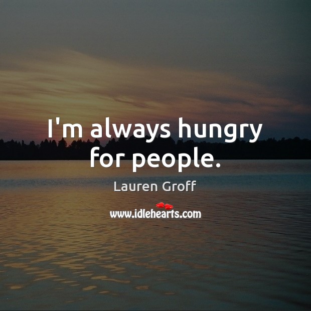I’m always hungry for people. Lauren Groff Picture Quote
