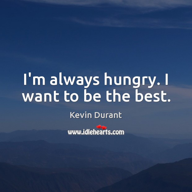 I’m always hungry. I want to be the best. Kevin Durant Picture Quote