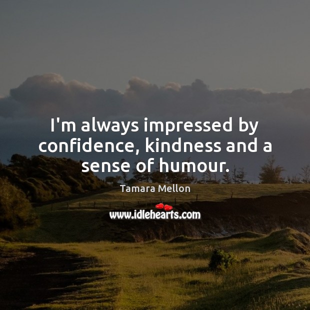 I’m always impressed by confidence, kindness and a sense of humour. Tamara Mellon Picture Quote