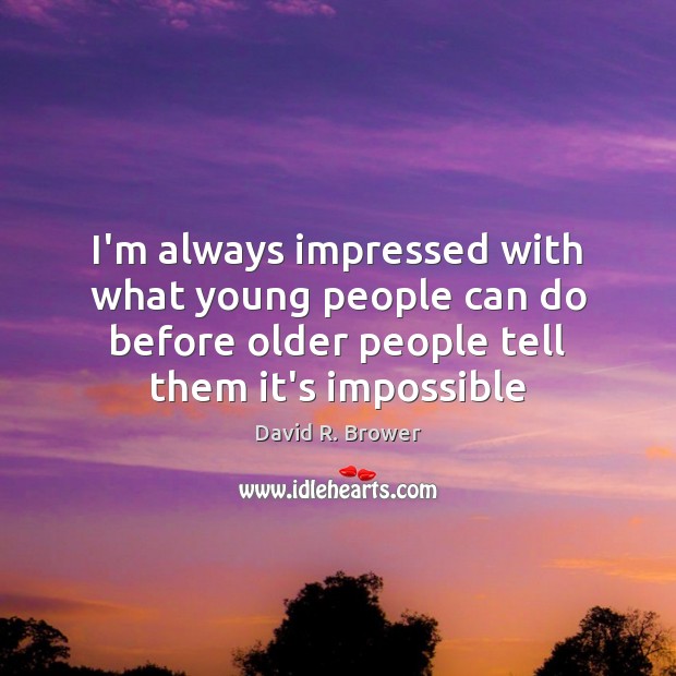 I’m always impressed with what young people can do before older people David R. Brower Picture Quote