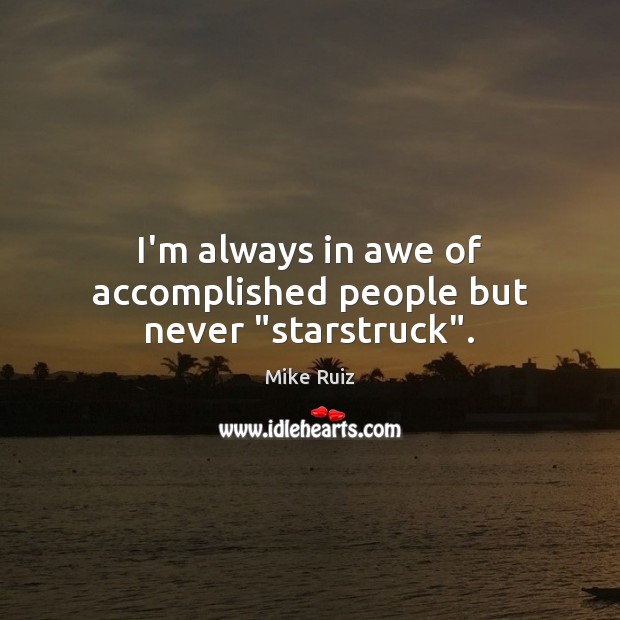 I’m always in awe of accomplished people but never “starstruck”. Mike Ruiz Picture Quote