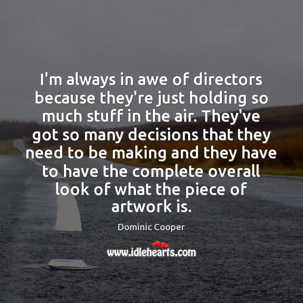 I’m always in awe of directors because they’re just holding so much Dominic Cooper Picture Quote
