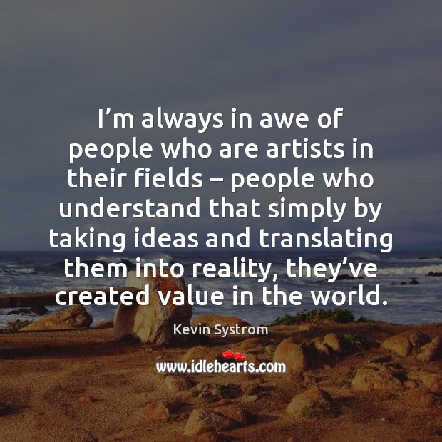 I’m always in awe of people who are artists in their Kevin Systrom Picture Quote