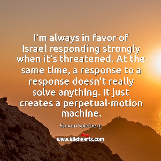 I’m always in favor of Israel responding strongly when it’s threatened. At Steven Spielberg Picture Quote