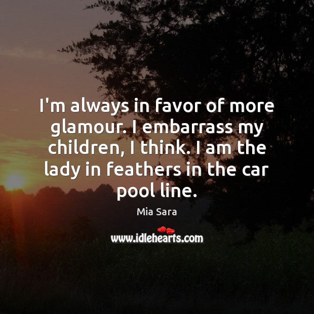 I’m always in favor of more glamour. I embarrass my children, I Mia Sara Picture Quote