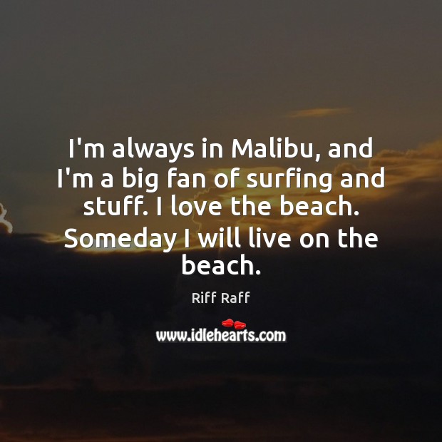 I’m always in Malibu, and I’m a big fan of surfing and Riff Raff Picture Quote