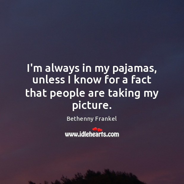 I’m always in my pajamas, unless I know for a fact that people are taking my picture. Bethenny Frankel Picture Quote