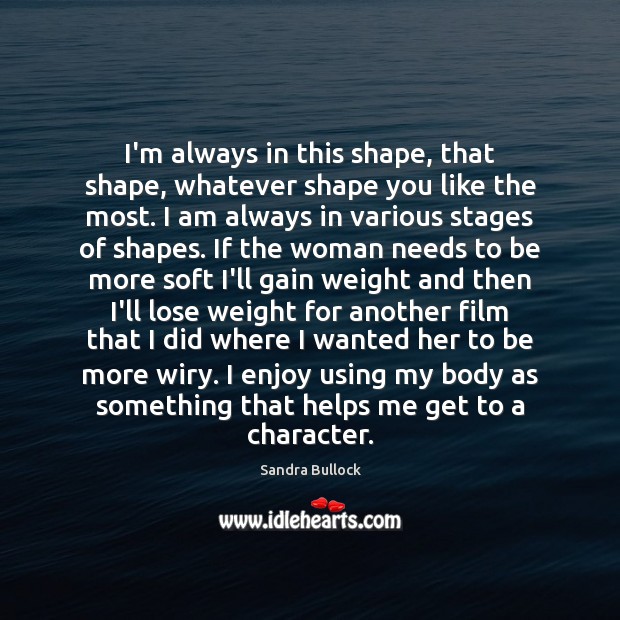 I’m always in this shape, that shape, whatever shape you like the Sandra Bullock Picture Quote