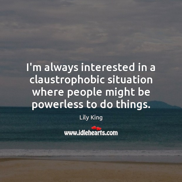 I’m always interested in a claustrophobic situation where people might be powerless Lily King Picture Quote