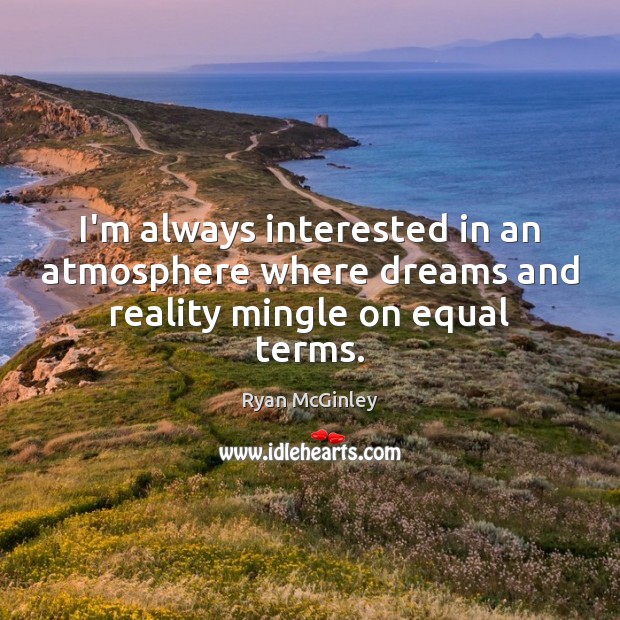 I’m always interested in an atmosphere where dreams and reality mingle on equal terms. Ryan McGinley Picture Quote