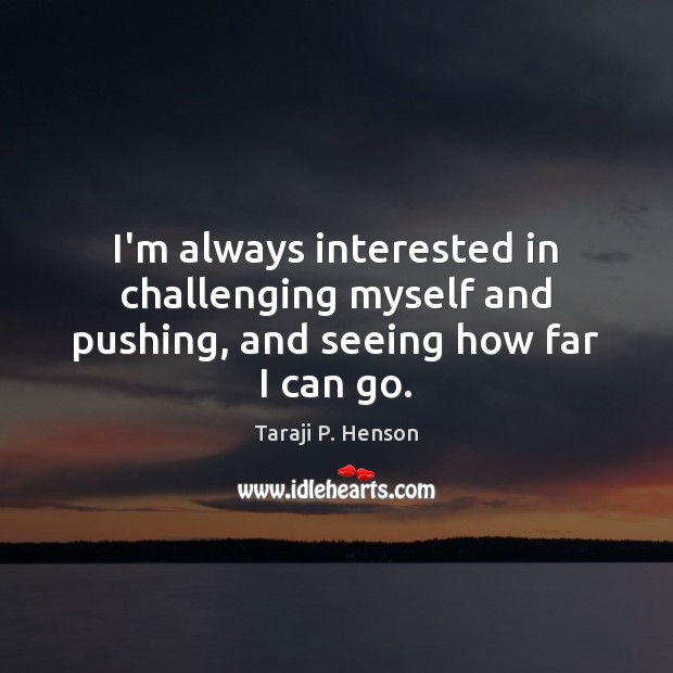 I’m always interested in challenging myself and pushing, and seeing how far I can go. Taraji P. Henson Picture Quote