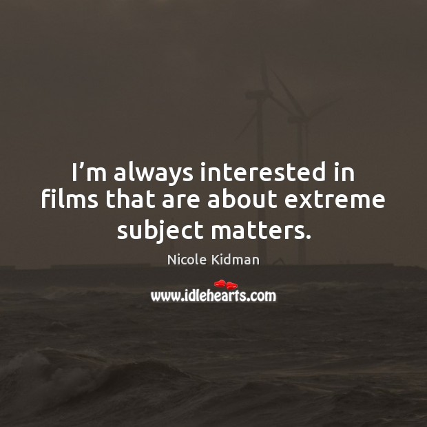 I’m always interested in films that are about extreme subject matters. Nicole Kidman Picture Quote