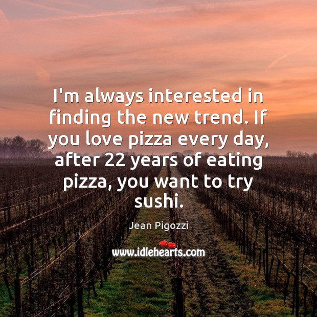 I’m always interested in finding the new trend. If you love pizza Jean Pigozzi Picture Quote